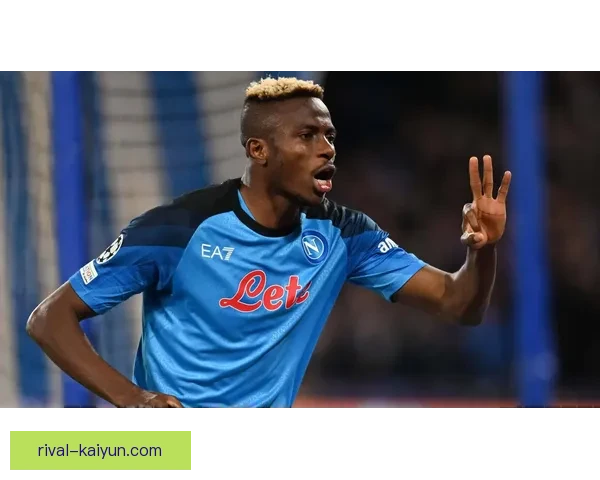 奥斯梅恩转会传闻升温，市场估值展现持续提升趋势示出强劲竞争力